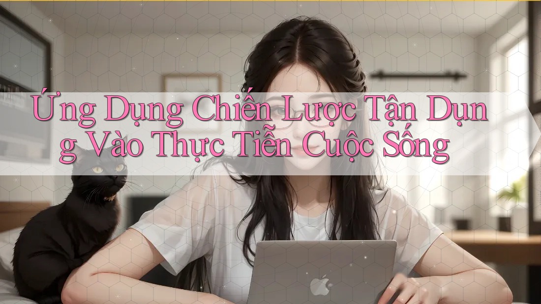 Ứng Dụng Chiến Lược Tận Dụng Vào Thực Tiễn Cuộc Sống