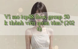 Vì sao top88 được group 50k thành viên quan tâm (2026)