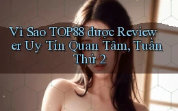 Vì sao top88 được reviewer uy tín quan tâm, tuần thứ 2