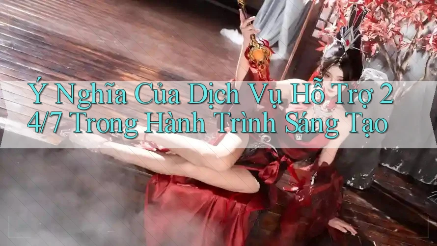 Ý Nghĩa Của Dịch Vụ Hỗ Trợ 24/7 Trong Hành Trình Sáng Tạo