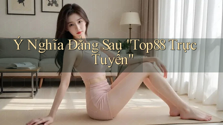 Ý Nghĩa Đằng Sau “Top88 Trực Tuyến”